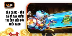 Bắn Cá H5 - Săn Cá Đã Tay Nhận Thưởng Siêu Lớn Trên TA88