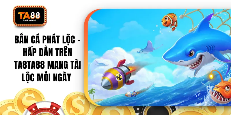 Bắn Cá Phát Lộc - Hấp Dẫn Trên TA88 Mang Tài Lộc Mỗi Ngày 