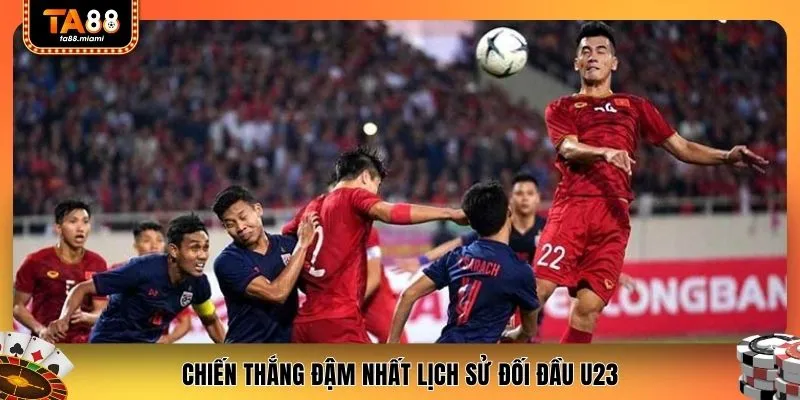 Chiến thắng đậm nhất lịch sử đối đầu U23