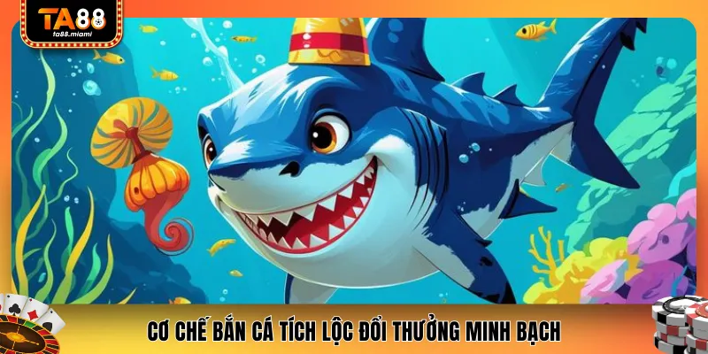 Cơ chế bắn cá tích lộc đổi thưởng minh bạch