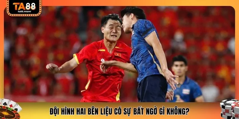 Đội hình hai bên liệu có sự bất ngờ gì không?