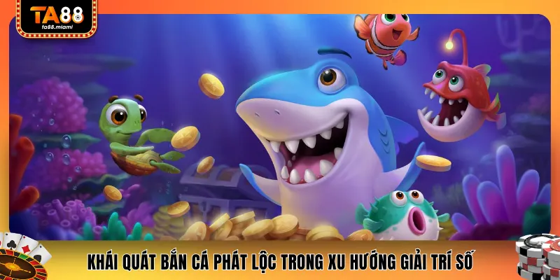 Khái quát bắn cá phát lộc trong xu hướng giải trí số
