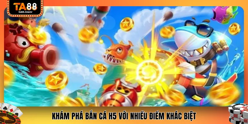 Khám phá bắn cá H5 với nhiều điểm khác biệt