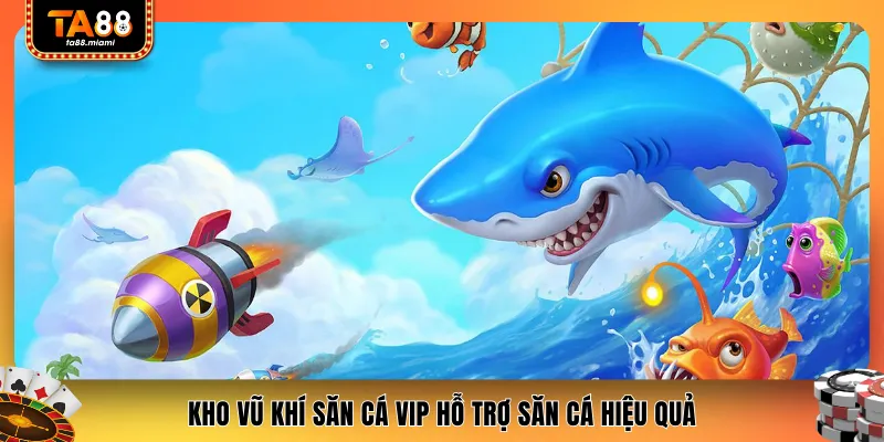 Kho vũ khí săn cá VIP hỗ trợ săn cá hiệu quả