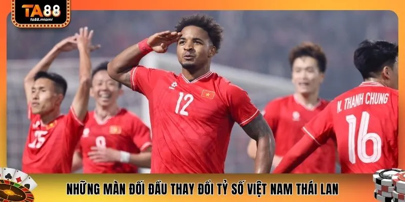 Những màn đối đầu thay đổi tỷ số Việt Nam Thái Lan