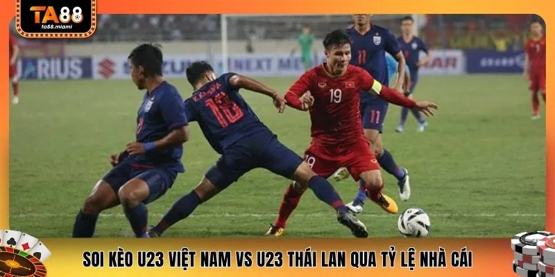 Soi kèo U23 Việt Nam vs Thái Lan chi tiết