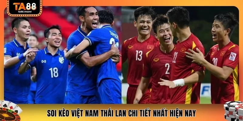Soi kèo Việt Nam Thái Lan chi tiết nhất hiện nay
