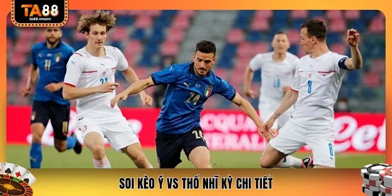 Soi kèo Ý vs Thổ Nhĩ Kỳ chi tiết