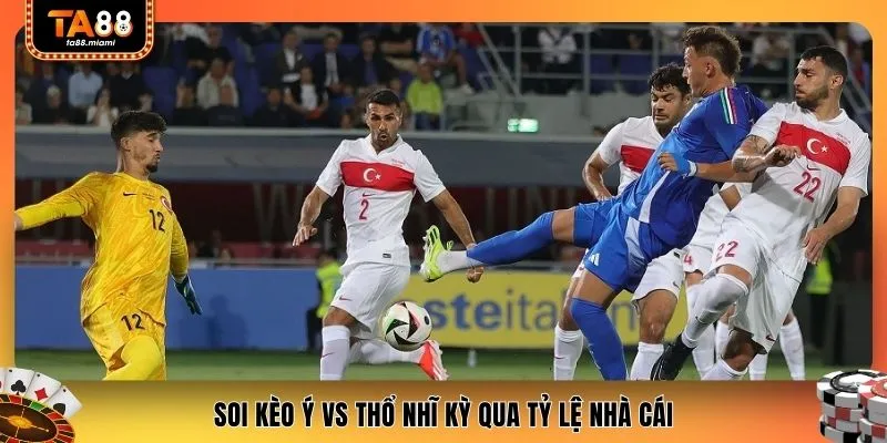 Soi kèo Ý vs Thổ Nhĩ Kỳ qua tỷ lệ nhà cái
