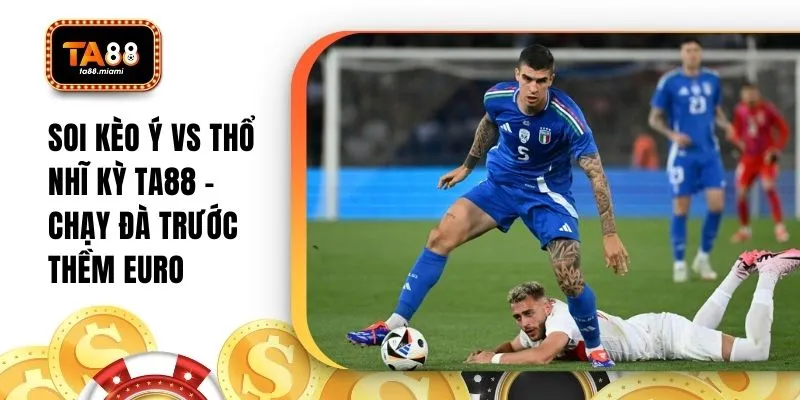 Soi Kèo Ý Vs Thổ Nhĩ Kỳ TA88 - Chạy Đà Trước Thềm Euro