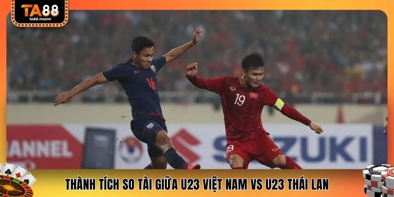 Thành tích so tài giữa U23 Việt Nam vs U23 Thái Lan
