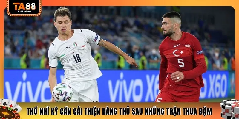 Thổ Nhĩ Kỳ cần cải thiện hàng thủ sau những trận thua đậm