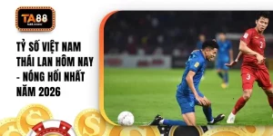 Tỷ Số Việt Nam Thái Lan Hôm Nay - Nóng Hổi Nhất Năm 2026