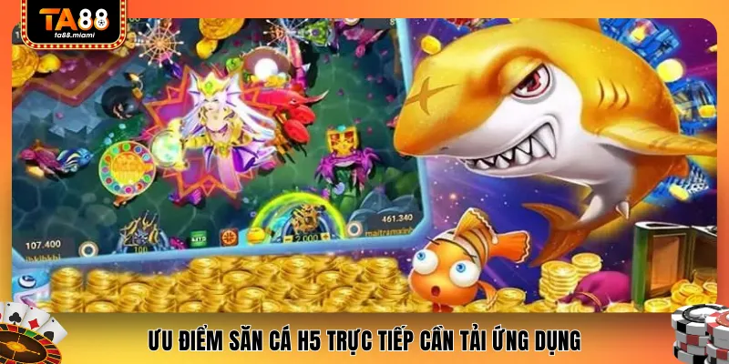 Ưu điểm săn cá H5 trực tiếp cần tải ứng dụng